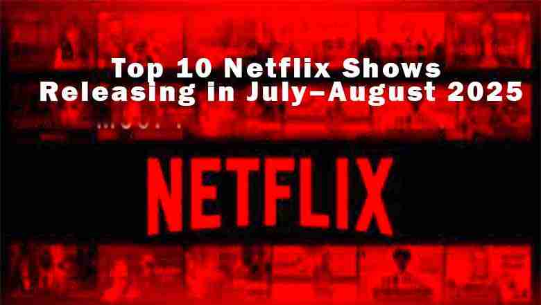 Top 10 Netflix Shows Releasing in July–August 2025